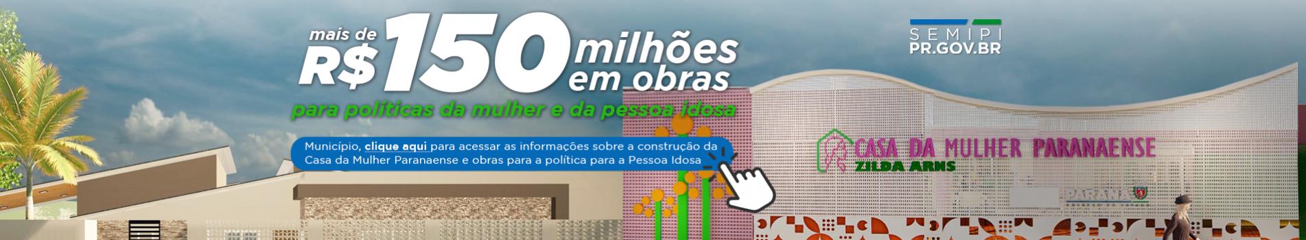 cento e cinquenta milhões em obras para política da mulher e pessoa idosa